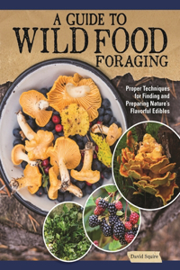 Guide to Wild Food Foraging: Proper Techniques for Finding and Preparing Nature's Flavorful Edibles