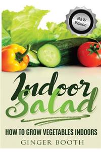 Indoor Salad: How to Grow Vegetables Indoors, B&w Edition
