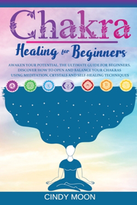 Chakra Healing: Awaken your potential. The ultimate guide for beginners. Discover how to open and balance your chakras using meditation, crystals and self-healing t