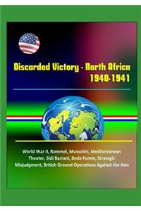 Discarded Victory - North Africa, 1940-1941 - World War II, Rommel, Mussolini, Mediterranean Theater, Sidi Barrani, Beda Fomm, Strategic Misjudgment, British Ground Operations Against the Axis