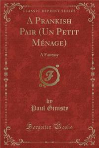 A Prankish Pair (Un Petit Mï¿½nage): A Fantasy (Classic Reprint)