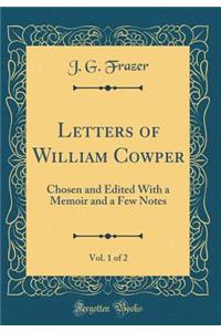 Letters of William Cowper, Vol. 1 of 2: Chosen and Edited with a Memoir and a Few Notes (Classic Reprint)