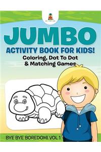 Jumbo Activity Book for Kids! Coloring, Dot To Dot & Matching Games Bye Bye Boredom! Vol 1