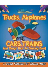 Trucks, Airplanes, Cars, Trains, And Things That Go Coloring Book!