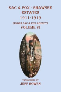 Sac & Fox - Shawnee Estates 1911-1919: (Under Sac & Fox Agency), Volume VI