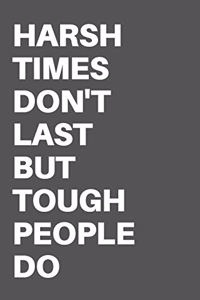 Harsh Times Don't Last But Tough People Do