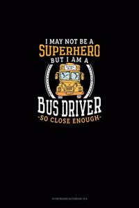 I May Not Be A Superhero But I Am A Bus Driver So Close Enough