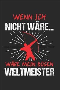 Wenn Ich Nicht Wäre... Wäre Mein Bogen Weltmeister: Bogenschießen & Bogensport Notizbuch 6'x9' Liniert Geschenk für Bogenschütze & Langbogen