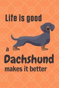 Life is good a Dachshund makes it better