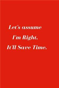Let's assume I'm Right, It'll Save Time.
