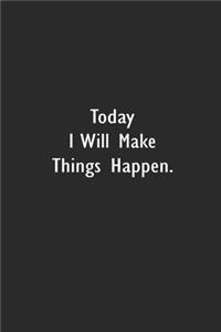 Today I will Make Things Happen