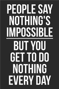 People Say Nothing's Impossible But You Get to Do Nothing Every Day