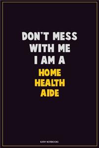 Don't Mess With Me, I Am A Home Health Aide: Career Motivational Quotes 6x9 120 Pages Blank Lined Notebook Journal