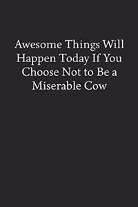 Awesome Things Will Happen Today If You Choose Not to Be a Miserable Cow