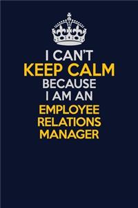 I Can't Keep Calm Because I Am An Employee Relations Manager