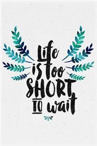 Life is too short to wait