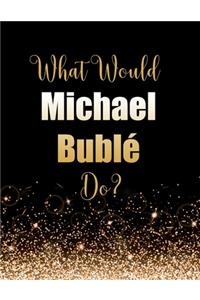 What Would Michael Bublé Do?