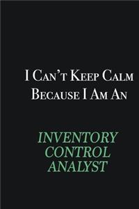 I cant Keep Calm because I am an Inventory Control Analyst