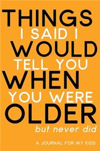 Things I said I would tell you when you were older...but never did - A Journal for my kids