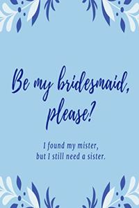Be my bridesmaid please? I found my mister, but I still need a sister