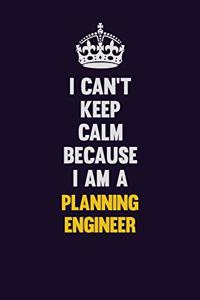 I can't Keep Calm Because I Am A Planning Engineer