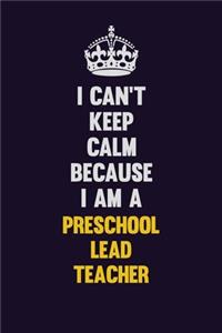 I Can't Keep Calm Because I Am A Preschool Lead Teacher
