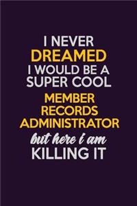 I Never Dreamed I Would Be A Super cool Member Records Administrator But Here I Am Killing It