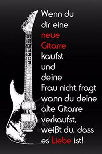 Wenn du dir eine neue Gitarre kaufst und deine Frau nicht fragt wann du deine alte Gitarre verkaufst, weißt du, dass es Liebe ist