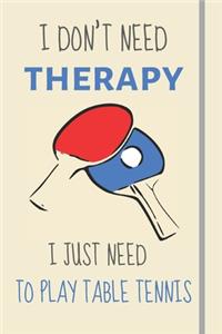 I Don't Need Therapy - I Just Need To Play Table Tennis