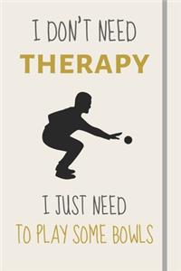 I Don't Need Therapy - I Just Need To Play Some Bowls