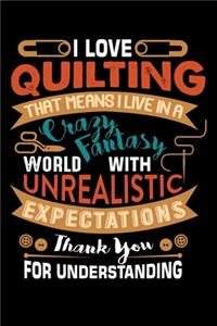 I Love Quilting That Means I Live In A Crazy Fantasy World With Unrealistic Expectations Thank You For Understing