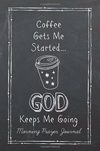 Coffee Gets Me Started GOD Keeps Me Going