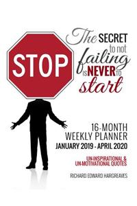The Secret to Not Failing is Never to Start 16 Month January 2019- April 2020 Weekly Planner