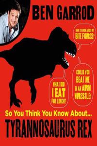 So You Think You Know About Tyrannosaurus Rex?