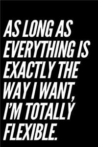 As Long as Everything Is Exactly the Way I Want I'm Totally Flexible