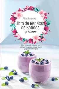 Libro de Recetas De batidos y Zumos: Recetas rápidas y sin esfuerzo para estar sano y ganar energía