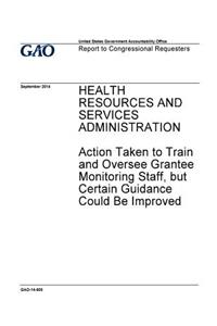 Health Resources and Services Administration, action taken to train and oversee grantee monitoring and staff, but certain guidance could be improved