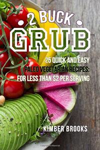 2 Buck Grub: 25 Quick and Easy Paleo Vegetarian Recipes: For Less than $2 Per Serving Plant-Based Paleo Recipes Easy Keto Pegan Recipes, Gluten-Free, Grain Free,