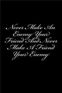 Never Make An Enemy Your Friend And Never Make A Friend Your Enemy
