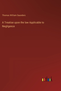 Treatise upon the law Applicable to Negligence