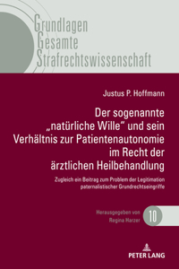 Sogenannte "Natuerliche Wille Und Sein Verhaeltnis Zur Patientenautonomie Im Recht Der Aerztlichen Heilbehandlung: Zugleich Ein Beitrag Zum Problem Der Legitimation Paternalistischer Grundrechtseingriffe