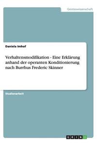 Verhaltensmodifikation - Eine Erklärung anhand der operanten Konditionierung nach Burrhus Frederic Skinner