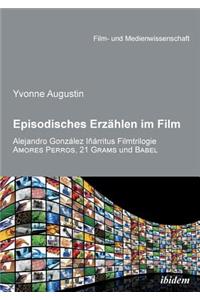 Episodisches Erzählen im Film. Alejandro Gonzalez Inarritus Filmtrilogie Amores Perros, 21 Grams und Babel