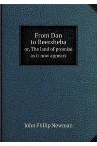 From Dan to Beersheba Or, the Land of Promise as It Now Appears