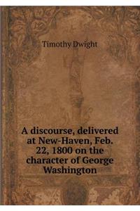 A Discourse, Delivered at New-Haven, Feb. 22, 1800 on the Character of George Washington