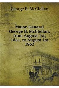 Major-General George B. McClellan, from August 1st, 1861, to August 1st 1862