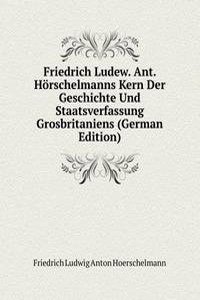 Friedrich Ludew. Ant. Horschelmanns Kern Der Geschichte Und Staatsverfassung Grosbritaniens (German Edition)