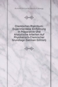 Chemisches Praktikum: Experimentelle Einfuhrung in Praparative Und Analytische Arbeiten Auf Physikalisch-Chemischer Grundlage (German Edition)