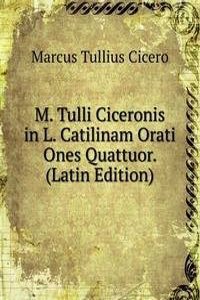 M. Tulli Ciceronis in L. Catilinam Orati Ones Quattuor. (Latin Edition)