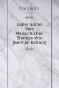 Ueber Gothe: Vom Menschlichen Standpunkte (German Edition)